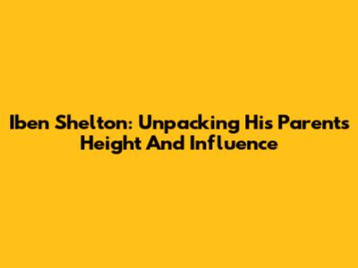 Iben Shelton: Unpacking His Parents' Height And Influence