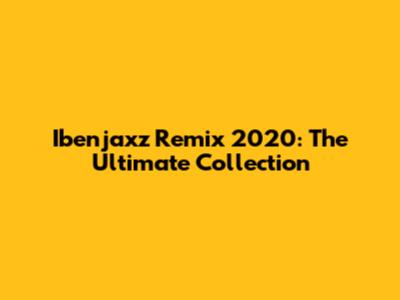 Ibenjaxz Remix 2020: The Ultimate Collection