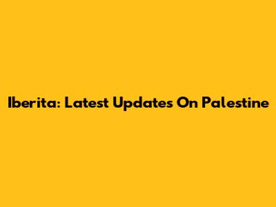 Iberita: Latest Updates On Palestine