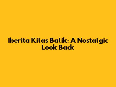 Iberita Kilas Balik: A Nostalgic Look Back