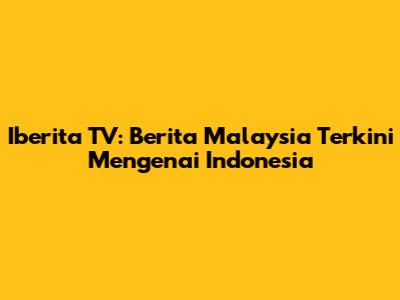 Iberita TV: Berita Malaysia Terkini Mengenai Indonesia
