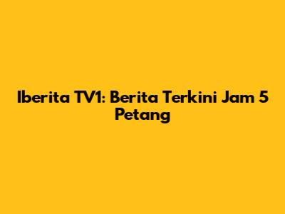 Iberita TV1: Berita Terkini Jam 5 Petang