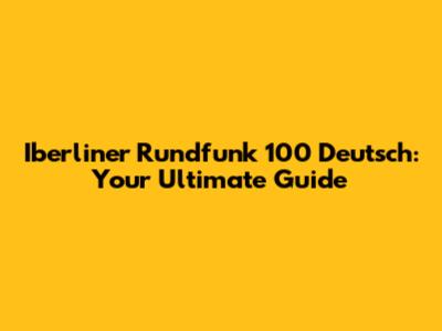 Iberliner Rundfunk 100 Deutsch: Your Ultimate Guide