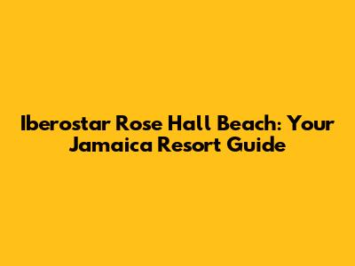 Iberostar Rose Hall Beach: Your Jamaica Resort Guide