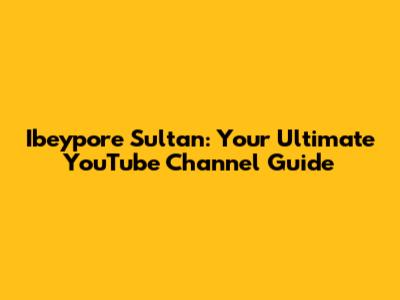 Ibeypore Sultan: Your Ultimate YouTube Channel Guide