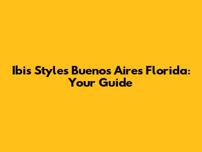 Ibis Styles Buenos Aires Florida: Your Guide