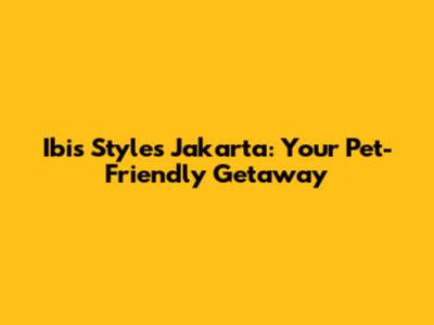 Ibis Styles Jakarta: Your Pet-Friendly Getaway
