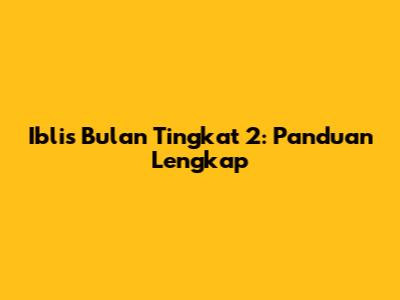 Iblis Bulan Tingkat 2: Panduan Lengkap