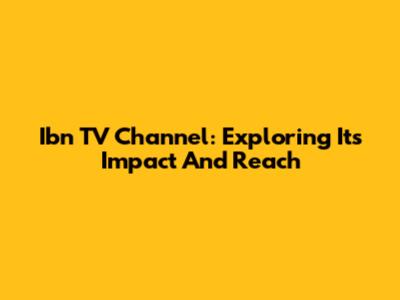 Ibn TV Channel: Exploring Its Impact And Reach