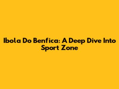 Ibola Do Benfica: A Deep Dive Into Sport Zone
