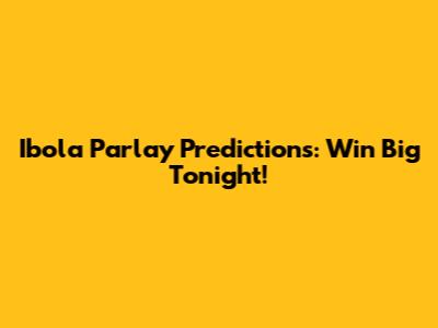 Ibola Parlay Predictions: Win Big Tonight!
