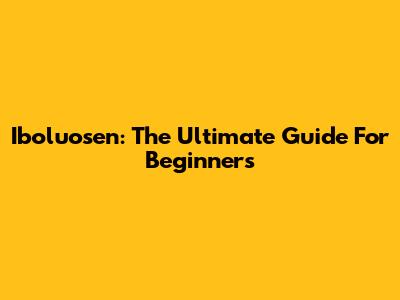 Iboluosen: The Ultimate Guide For Beginners