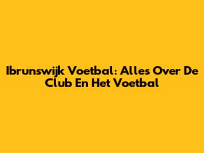 Ibrunswijk Voetbal: Alles Over De Club En Het Voetbal