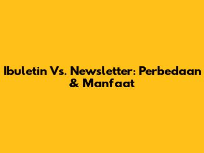 Ibuletin Vs. Newsletter: Perbedaan & Manfaat