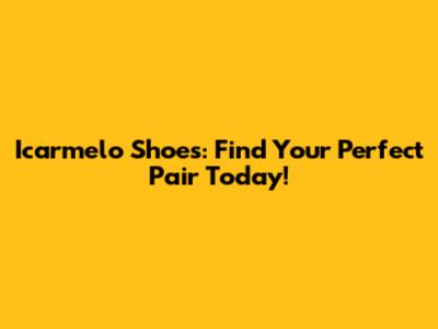 Icarmelo Shoes: Find Your Perfect Pair Today!