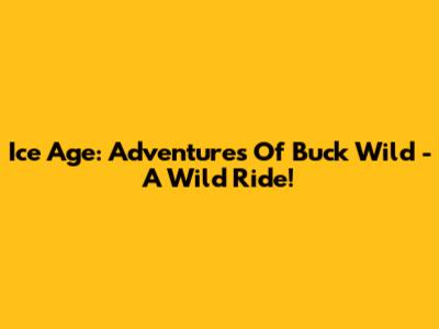 Ice Age: Adventures Of Buck Wild - A Wild Ride!