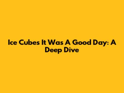 Ice Cube's 'It Was A Good Day': A Deep Dive