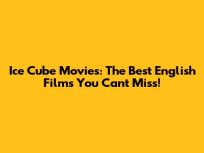 Ice Cube Movies: The Best English Films You Can't Miss!