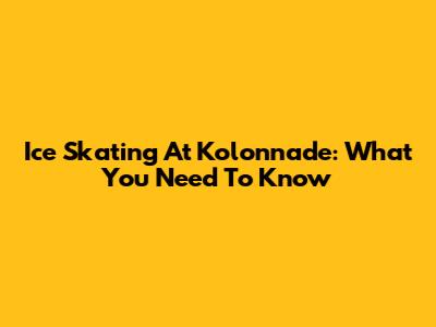 Ice Skating At Kolonnade: What You Need To Know