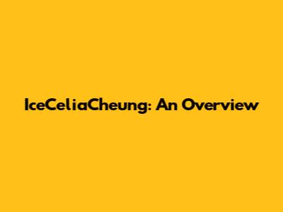 IceCeliaCheung: An Overview