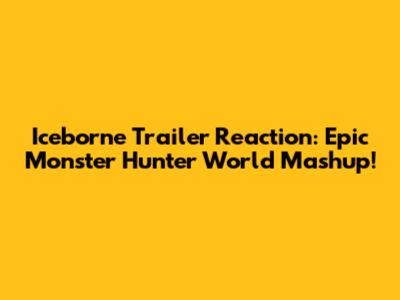 Iceborne Trailer Reaction: Epic Monster Hunter World Mashup!
