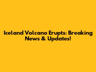 Iceland Volcano Erupts: Breaking News & Updates!