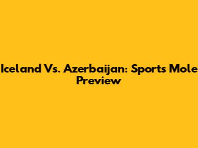 Iceland Vs. Azerbaijan: Sports Mole Preview