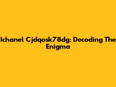 Ichanel Cjdqosk78dg: Decoding The Enigma