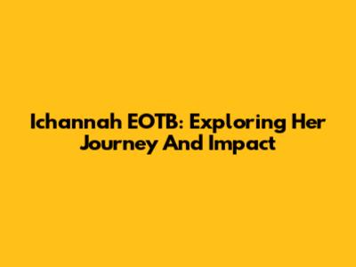Ichannah EOTB: Exploring Her Journey And Impact