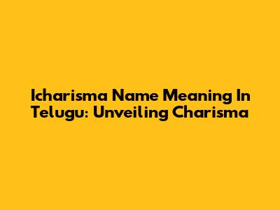 Icharisma Name Meaning In Telugu: Unveiling Charisma