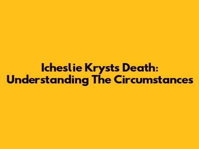 Icheslie Kryst's Death: Understanding The Circumstances