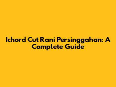 Ichord Cut Rani Persinggahan: A Complete Guide