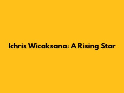 Ichris Wicaksana: A Rising Star