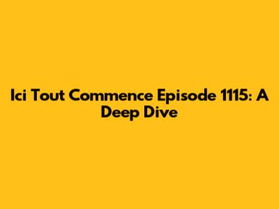 Ici Tout Commence Episode 1115: A Deep Dive
