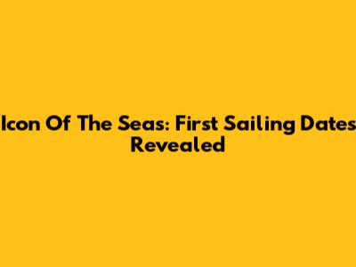 Icon Of The Seas: First Sailing Dates Revealed