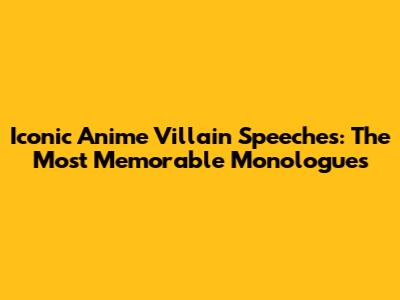 Iconic Anime Villain Speeches: The Most Memorable Monologues