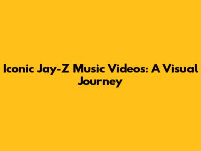 Iconic Jay-Z Music Videos: A Visual Journey