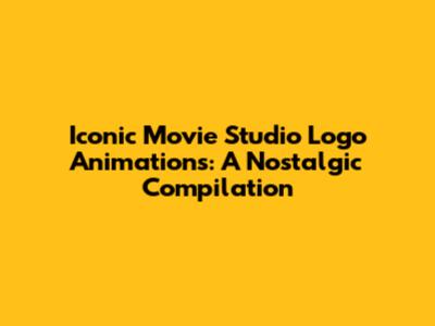 Iconic Movie Studio Logo Animations: A Nostalgic Compilation