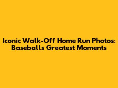 Iconic Walk-Off Home Run Photos: Baseball's Greatest Moments