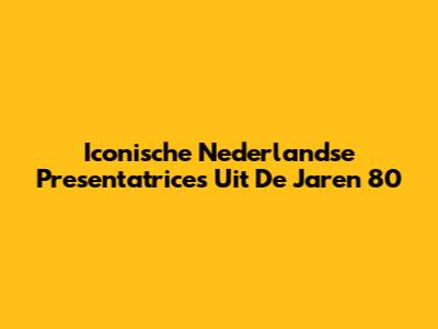 Iconische Nederlandse Presentatrices Uit De Jaren 80