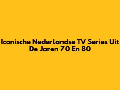 Iconische Nederlandse TV Series Uit De Jaren '70 En '80