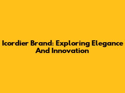 Icordier Brand: Exploring Elegance And Innovation