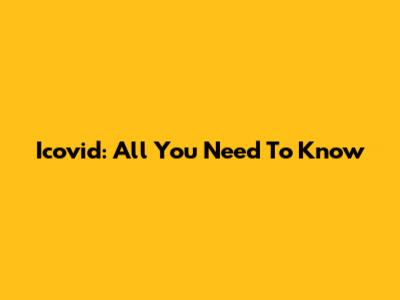 Icovid: All You Need To Know