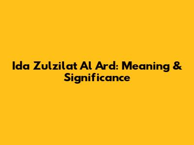 Ida Zulzilat Al Ard: Meaning & Significance