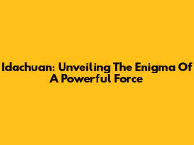 Idachuan: Unveiling The Enigma Of A Powerful Force