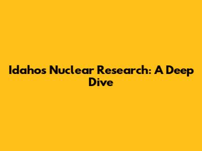 Idaho's Nuclear Research: A Deep Dive