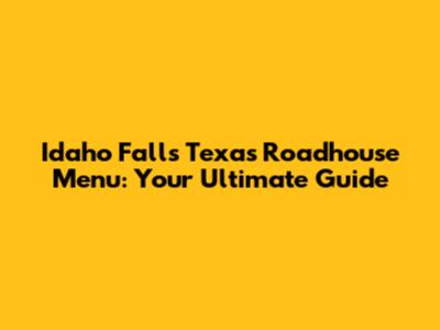 Idaho Falls Texas Roadhouse Menu: Your Ultimate Guide