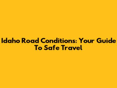 Idaho Road Conditions: Your Guide To Safe Travel