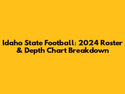 Idaho State Football: 2024 Roster & Depth Chart Breakdown