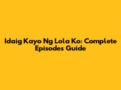 Idaig Kayo Ng Lola Ko: Complete Episodes Guide